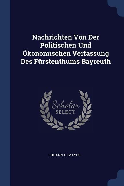 Produktbild: Nachrichten Von Der Politischen Und &Ouml;konomischen Verfassung Des F&uuml;rstenthums Bayreuth