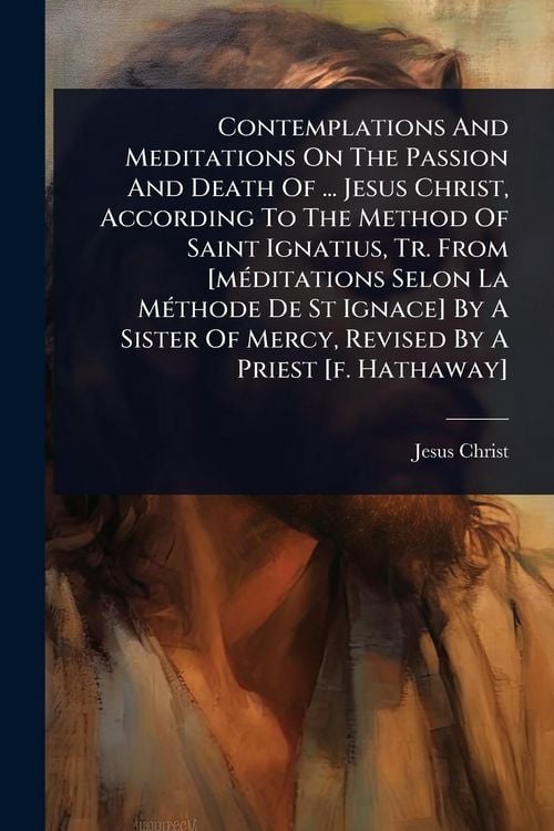 Produktbild: Contemplations And Meditations On The Passion And Death Of ... Jesus Christ, According To The Method Of Saint Ignatius, Tr. From [m&Atilde;(c)ditations Selon
