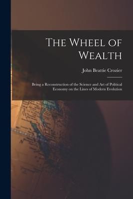 Produktbild: The Wheel of Wealth [microform]; Being a Reconstruction of the Science and Art of Political Economy on the Lines of Modern Evolution