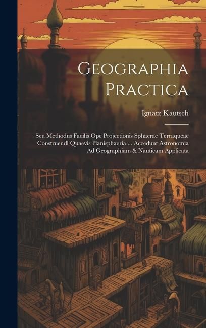 Produktbild: Geographia Practica: Seu Methodus Facilis Ope Projectionis Sphaerae Terraqueae Construendi Quaevis Planisphaeria ... Accedunt Astronomia Ad