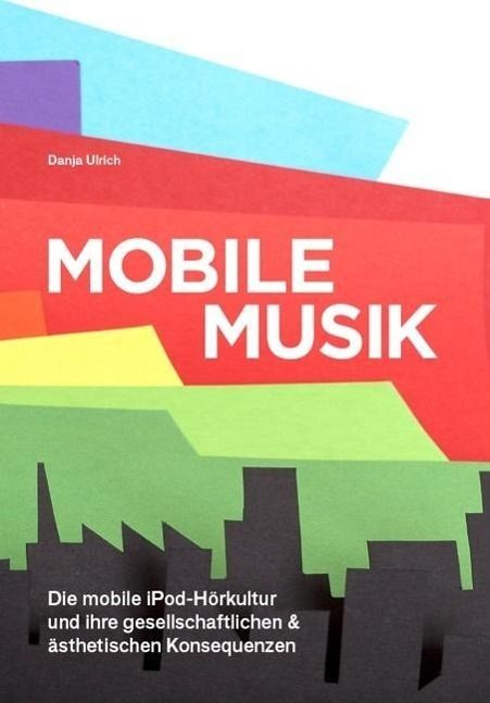 Produktbild: Mobile Musik: Die mobile iPod-H&ouml;rkultur und ihre gesellschaftlichen und &auml;sthetischen Konsequenzen