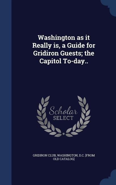 Produktbild: Washington as it Really is, a Guide for Gridiron Guests; the Capitol To-day..