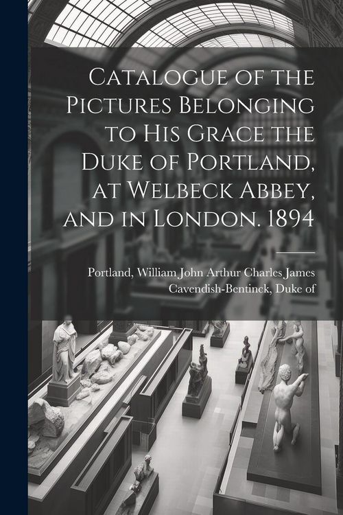 Produktbild: Catalogue of the Pictures Belonging to His Grace the Duke of Portland, at Welbeck Abbey, and in London. 1894