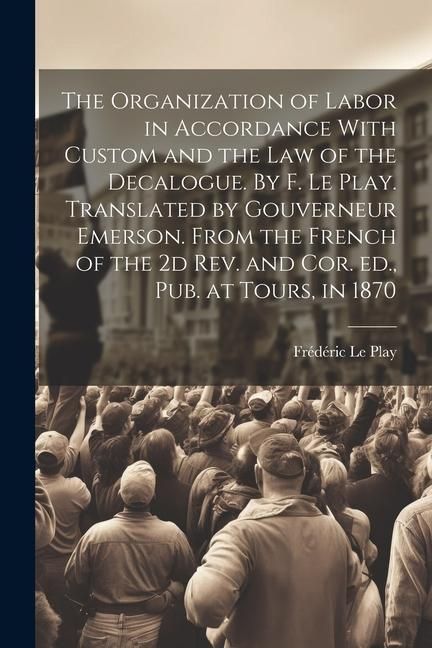 Produktbild: The Organization of Labor in Accordance With Custom and the law of the Decalogue. By F. Le Play. Translated by Gouverneur Emerson. From the French of