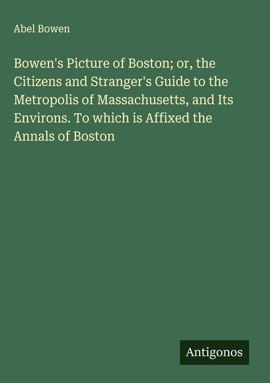 Produktbild: Bowen's Picture of Boston; or, the Citizens and Stranger's Guide to the Metropolis of Massachusetts, and Its Environs. To which is Affixed the Annals of Boston