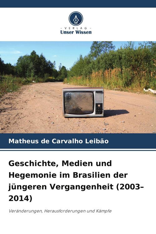 Produktbild: Geschichte, Medien und Hegemonie im Brasilien der j&uuml;ngeren Vergangenheit (2003-2014)