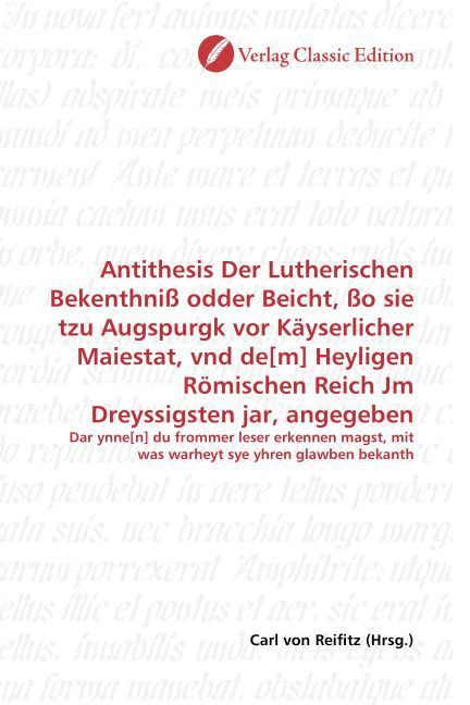 Produktbild: Antithesis Der Lutherischen Bekenthni&szlig; odder Beicht, &szlig;o sie tzu Augspurgk vor K&auml;yserlicher Maiestat, vnd de[m] Heyligen R&ouml;mischen Reich Jm Dreyssigste