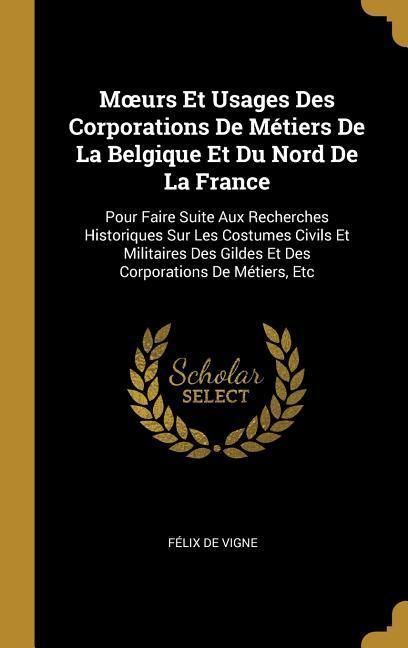 Produktbild: Moeurs Et Usages Des Corporations De M&eacute;tiers De La Belgique Et Du Nord De La France