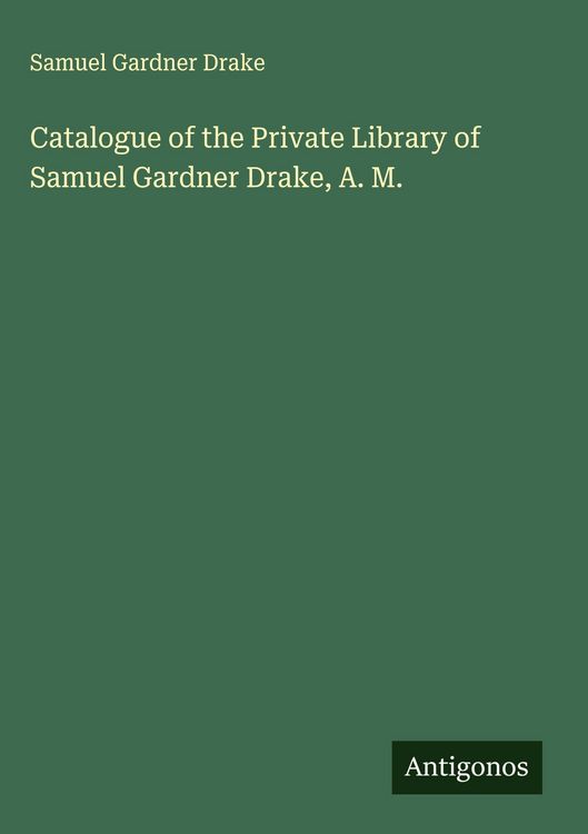 Produktbild: Catalogue of the Private Library of Samuel Gardner Drake, A. M.