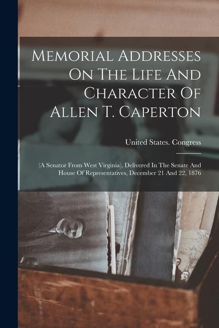 Produktbild: Memorial Addresses On The Life And Character Of Allen T. Caperton: (a Senator From West Virginia), Delivered In The Senate And House Of Representative