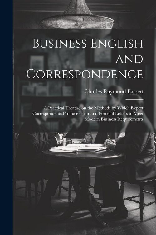 Produktbild: Business English and Correspondence; a Practical Treatise on the Methods by Which Expert Correspondents Produce Clear and Forceful Letters to Meet Mod