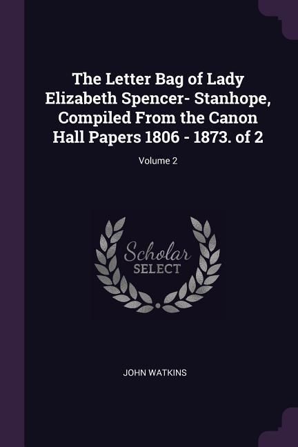 Produktbild: The Letter Bag of Lady Elizabeth Spencer- Stanhope, Compiled From the Canon Hall Papers 1806 - 1873. of 2; Volume 2