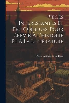 Produktbild: Pi&egrave;ces Int&eacute;ressantes Et Peu Connues, Pour Servir &Agrave; L'histoire Et &Agrave; La Litt&eacute;rature