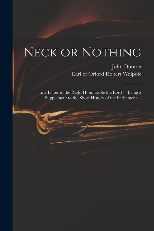Produktbild: Neck or Nothing: in a Letter to the Right Honourable the Lord -, Being a Supplement to the Short History of the Parliament ...