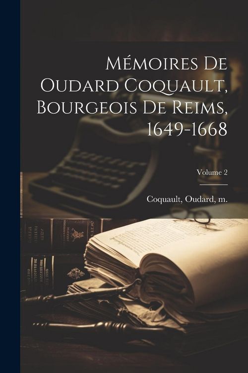Produktbild: M&eacute;moires de Oudard Coquault, bourgeois de Reims, 1649-1668; Volume 2