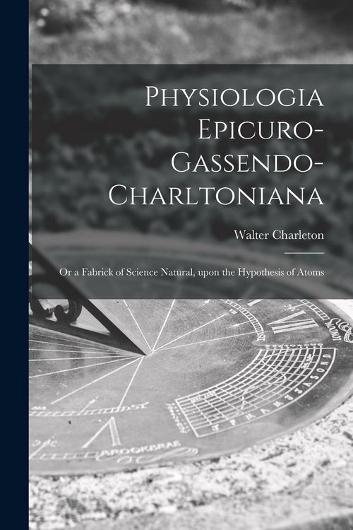 Produktbild: Physiologia Epicuro-Gassendo-Charltoniana: or a Fabrick of Science Natural, Upon the Hypothesis of Atoms