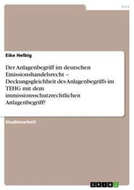 Produktbild: Der Anlagenbegriff im deutschen Emissionshandelsrecht - Deckungsgleichheit des Anlagenbegriffs im TEHG mit dem immissionsschutzrechtlichen Anlagenbegr