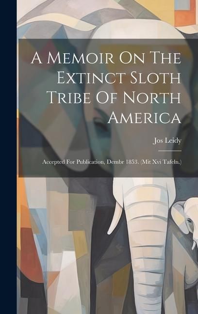 Produktbild: A Memoir On The Extinct Sloth Tribe Of North America: Accepted For Publication, Dembr 1853. (mit Xvi Tafeln.)