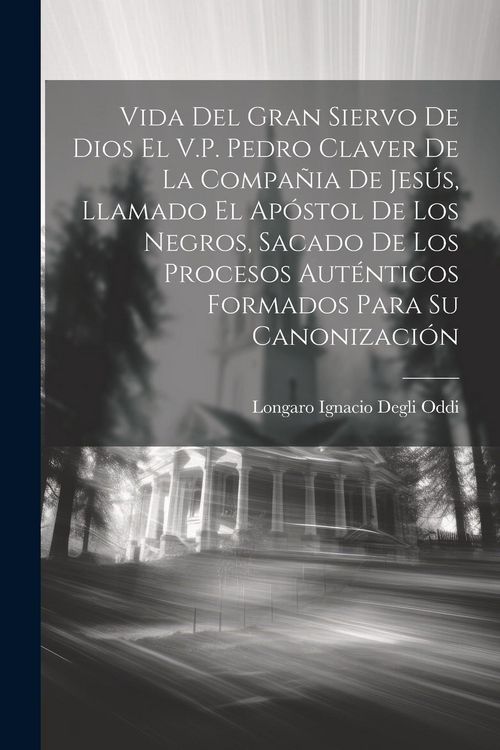 Produktbild: Vida Del Gran Siervo De Dios El V.P. Pedro Claver De La Compa&ntilde;ia De Jes&uacute;s, Llamado El Ap&oacute;stol De Los Negros, Sacado De Los Procesos Aut&eacute;nticos Formado