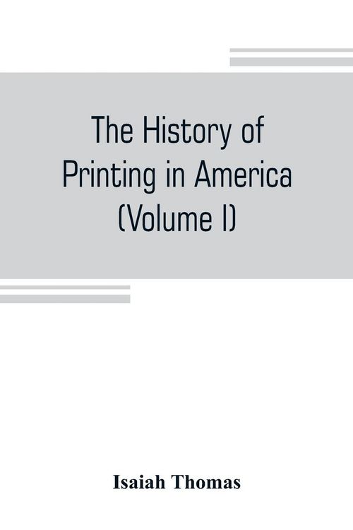 Produktbild: The history of printing in America, with a biography of printers, and an account of newspapers (Volume I)