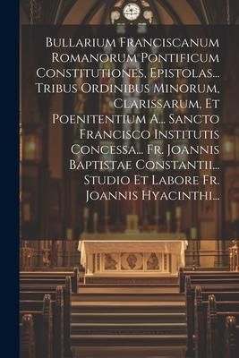 Produktbild: Bullarium Franciscanum Romanorum Pontificum Constitutiones, Epistolas... Tribus Ordinibus Minorum, Clarissarum, Et Poenitentium A... Sancto Francisco