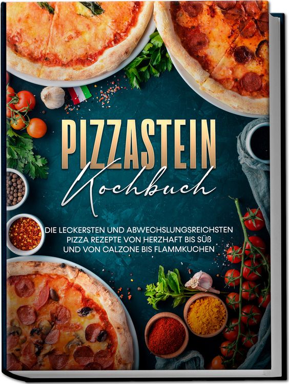 Produktbild: Pizzastein Kochbuch: Die leckersten und abwechslungsreichsten Pizza Rezepte von herzhaft bis s&uuml;&szlig; und von Calzone bis Flammkuchen