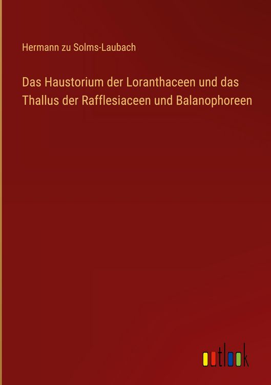 Produktbild: Das Haustorium der Loranthaceen und das Thallus der Rafflesiaceen und Balanophoreen