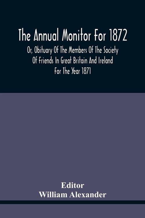 Produktbild: The Annual Monitor For 1872 Or, Obituary Of The Members Of The Society Of Friends In Great Britain And Ireland For The Year 1871