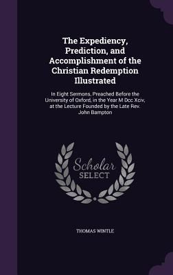 Produktbild: The Expediency, Prediction, and Accomplishment of the Christian Redemption Illustrated: In Eight Sermons, Preached Before the University of Oxford, in