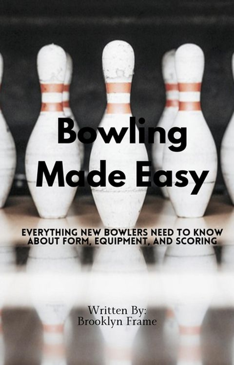 Produktbild: Bowling Made Easy - Everything New Bowlers Need to Know About Form, Equipment, and Scoring