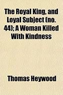 Produktbild: The Royal King, and Loyal Subject (No. 44); A Woman Killed with Kindness