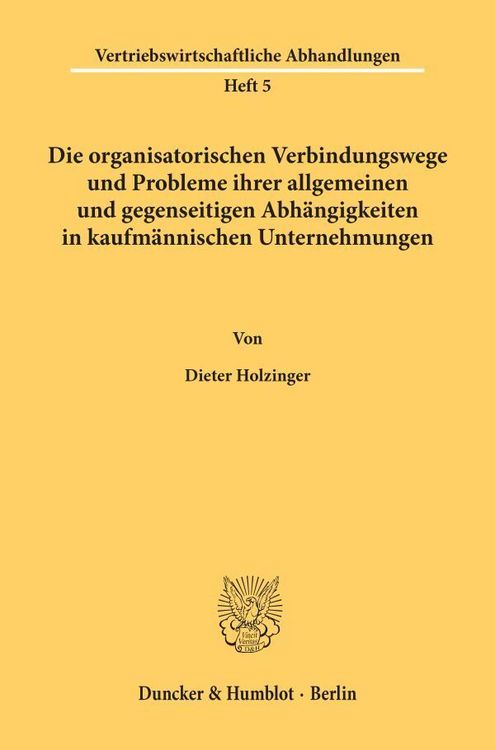 Produktbild: Die organisatorischen Verbindungswege und Probleme ihrer allgemeinen und gegenseitigen Abh&auml;ngigkeiten in kaufm&auml;nnischen Unternehmungen.