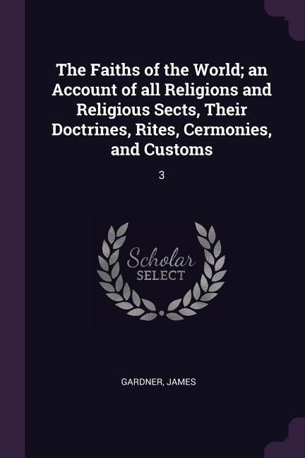 Produktbild: The Faiths of the World; an Account of all Religions and Religious Sects, Their Doctrines, Rites, Cermonies, and Customs