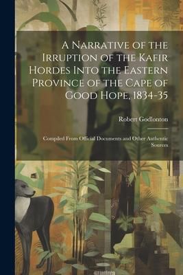 Produktbild: A Narrative of the Irruption of the Kafir Hordes Into the Eastern Province of the Cape of Good Hope, 1834-35: Compiled From Official Documents and Oth
