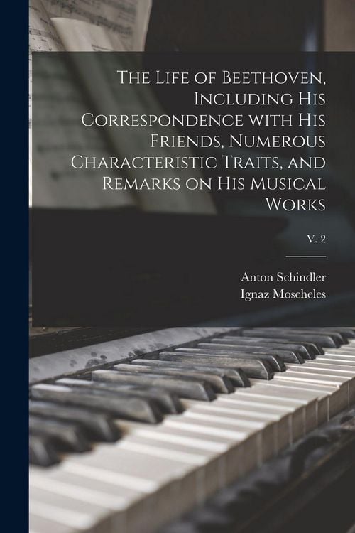 Produktbild: The Life of Beethoven, Including His Correspondence With His Friends, Numerous Characteristic Traits, and Remarks on His Musical Works; v. 2