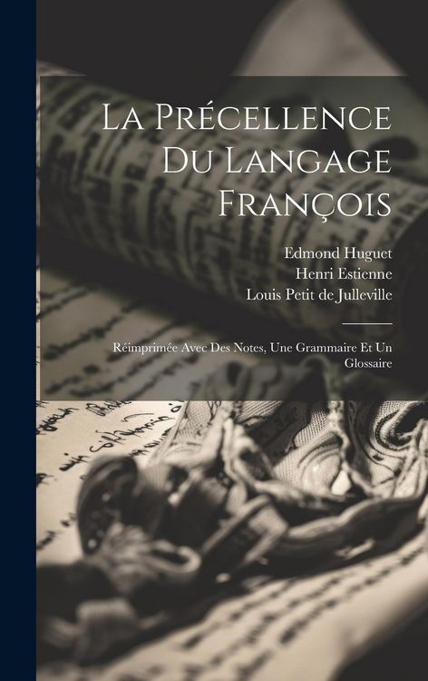 Produktbild: La Pr&eacute;cellence Du Langage Fran&ccedil;ois: R&eacute;imprim&eacute;e Avec Des Notes, Une Grammaire Et Un Glossaire