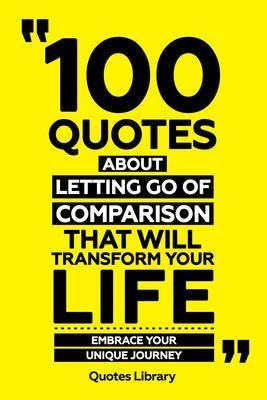 Produktbild: 100 Quotes About Letting Go Of Comparison That Will Transform Your Life - Embrace Your Unique Journey