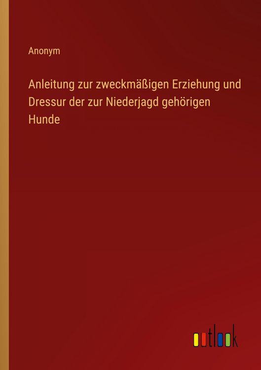 Produktbild: Anleitung zur zweckm&auml;&szlig;igen Erziehung und Dressur der zur Niederjagd geh&ouml;rigen Hunde