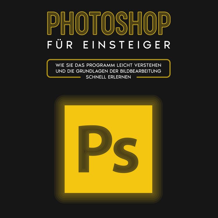 Produktbild: Photoshop f&uuml;r Einsteiger: Wie Sie das Programm leicht verstehen und die Grundlagen der Bildbearbeitung schnell erlernen