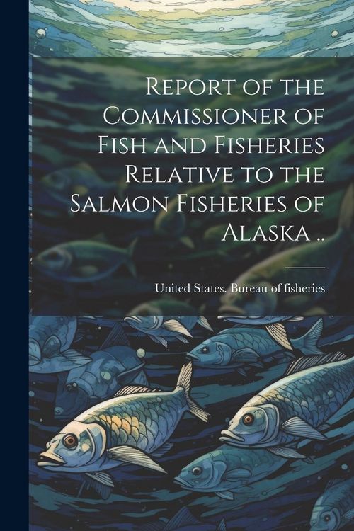 Produktbild: Report of the Commissioner of Fish and Fisheries Relative to the Salmon Fisheries of Alaska ..