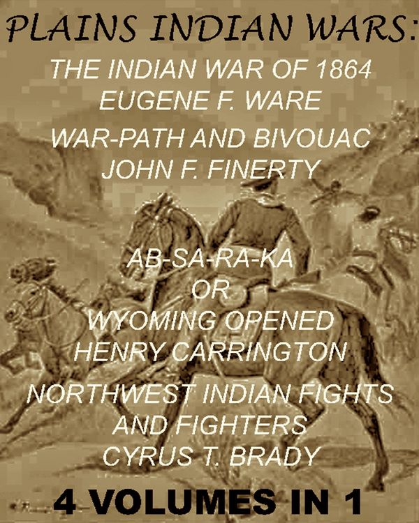 Produktbild: The Plains Indian Wars: Indian War of 1864, War-Path & Bivouac, Ab-Sa-Ra-Ka Or Wyoming Opened, & Northwest Indian Fights & Fighters" (4 Volumes In 1)