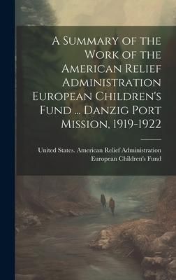 Produktbild: A Summary of the Work of the American Relief Administration European Children's Fund ... Danzig Port Mission, 1919-1922