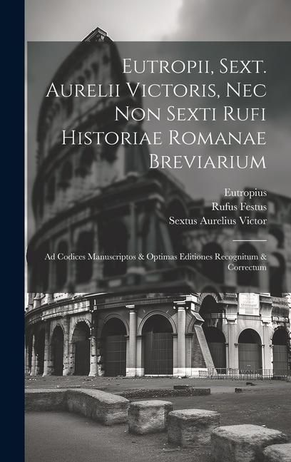 Produktbild: Eutropii, Sext. Aurelii Victoris, Nec Non Sexti Rufi Historiae Romanae Breviarium: Ad Codices Manuscriptos & Optimas Editiones Recognitum & Correctum
