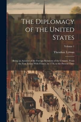 Produktbild: The Diplomacy of the United States: Being an Account of the Foreign Relations of the Country, From the First Treaty With France, in 1778, to the Prese