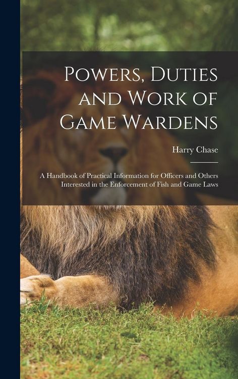 Produktbild: Powers, Duties and Work of Game Wardens: A Handbook of Practical Information for Officers and Others Interested in the Enforcement of Fish and Game La