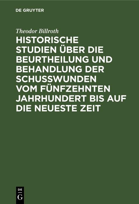 Produktbild: Historische Studien &uuml;ber die Beurtheilung und Behandlung der Schu&szlig;wunden vom f&uuml;nfzehnten Jahrhundert bis auf die neueste Zeit