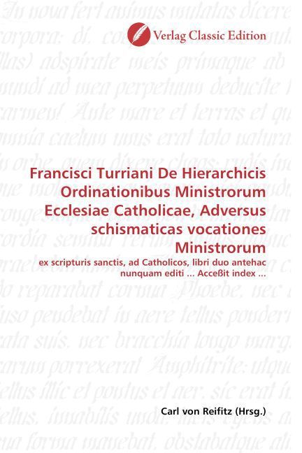 Produktbild: Francisci Turriani De Hierarchicis Ordinationibus Ministrorum Ecclesiae Catholicae, Adversus schismaticas vocationes Ministrorum