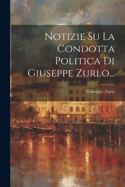 Produktbild: Notizie Su La Condotta Politica Di Giuseppe Zurlo...