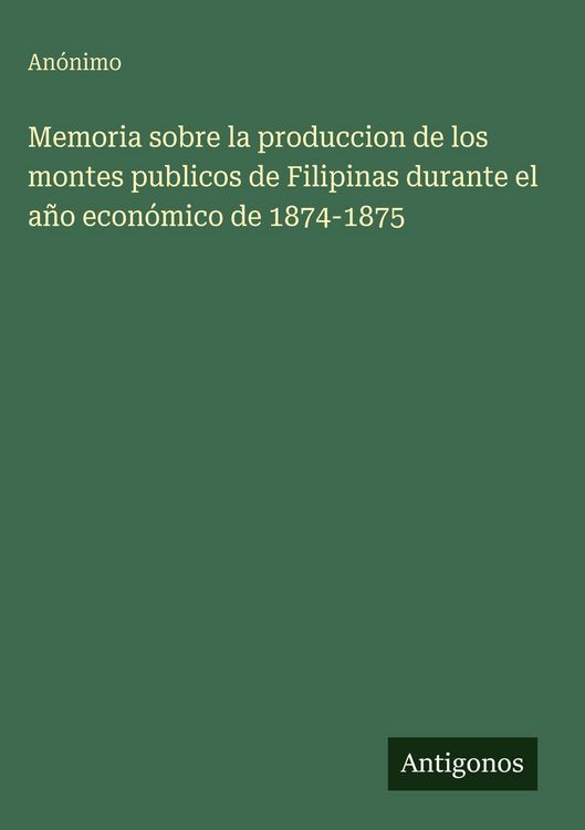 Produktbild: Memoria sobre la produccion de los montes publicos de Filipinas durante el a&ntilde;o econ&oacute;mico de 1874-1875