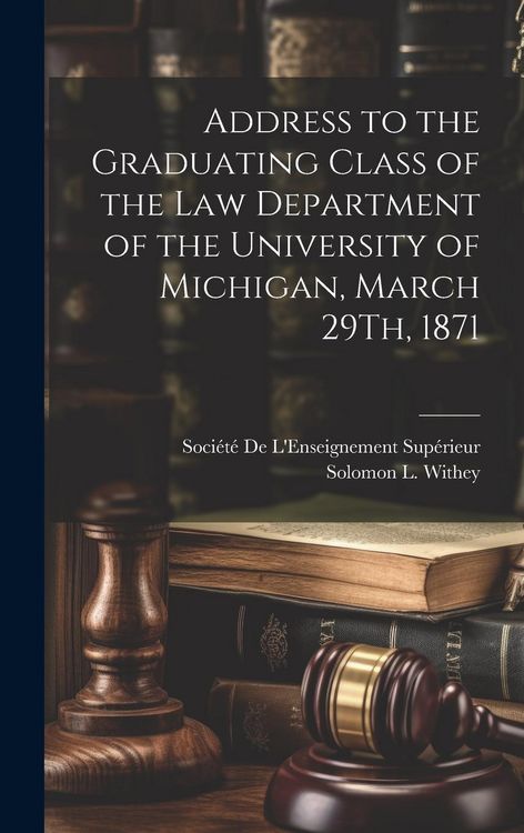 Produktbild: Address to the Graduating Class of the Law Department of the University of Michigan, March 29Th, 1871